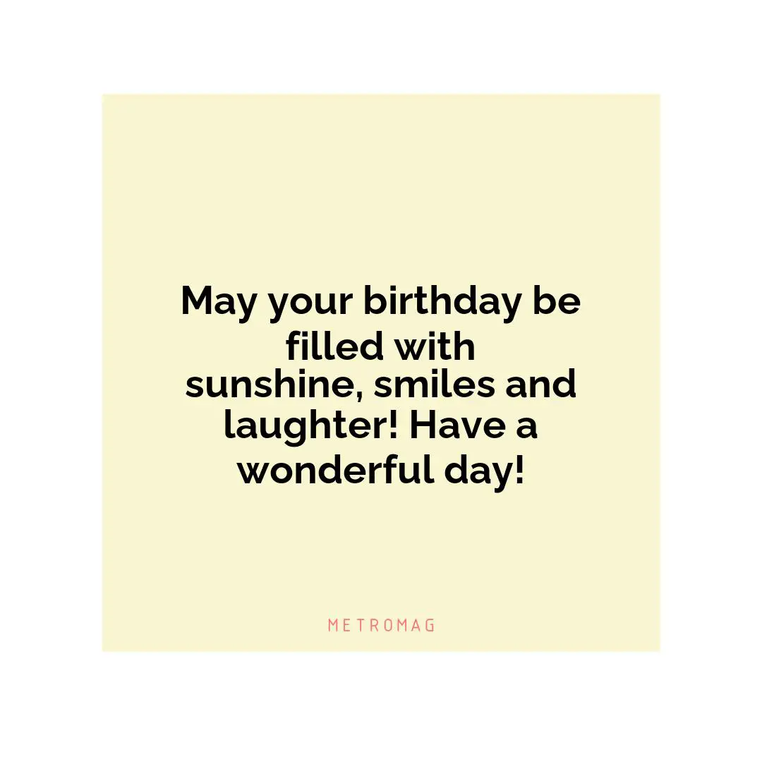 May your birthday be filled with sunshine, smiles and laughter! Have a wonderful day!