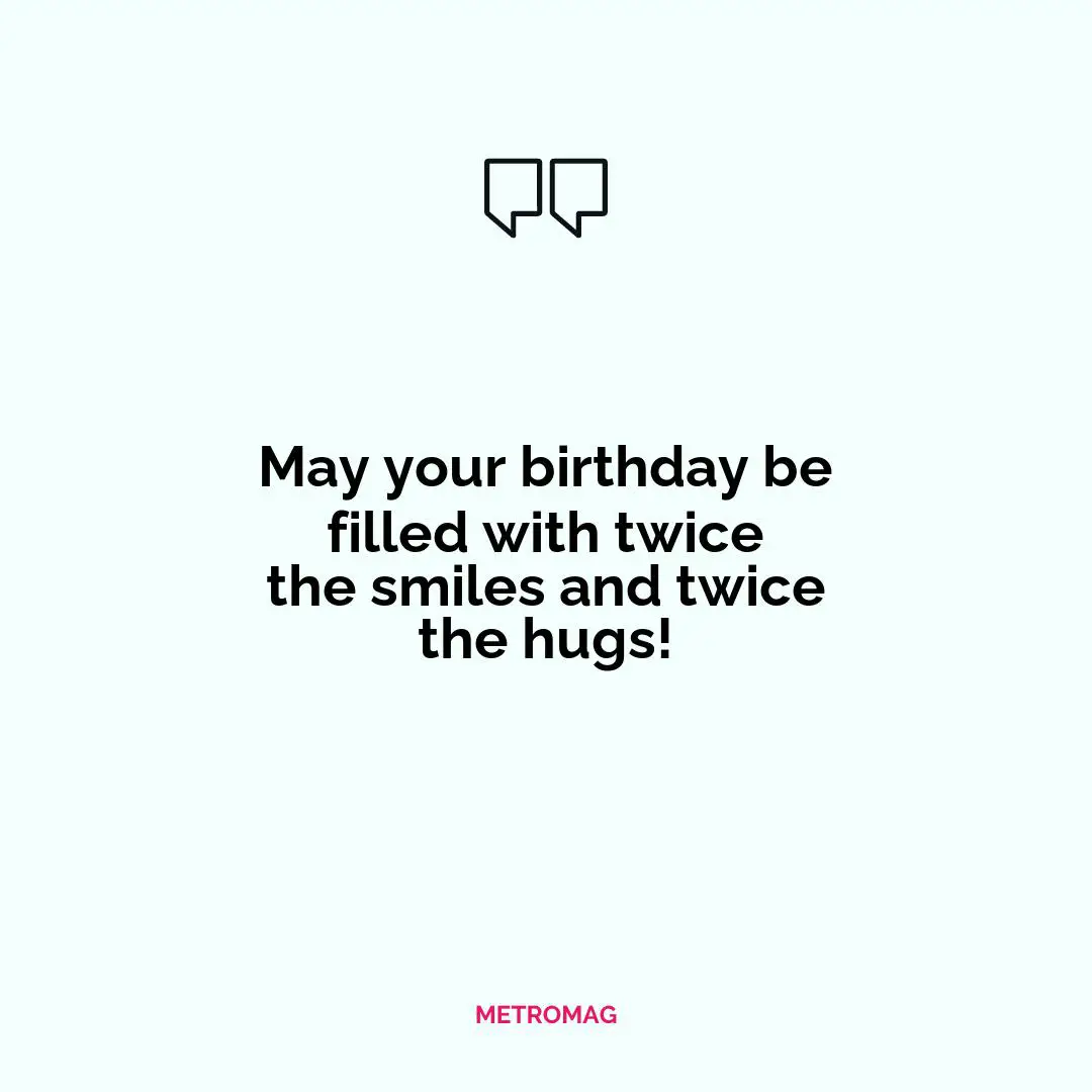 May your birthday be filled with twice the smiles and twice the hugs!