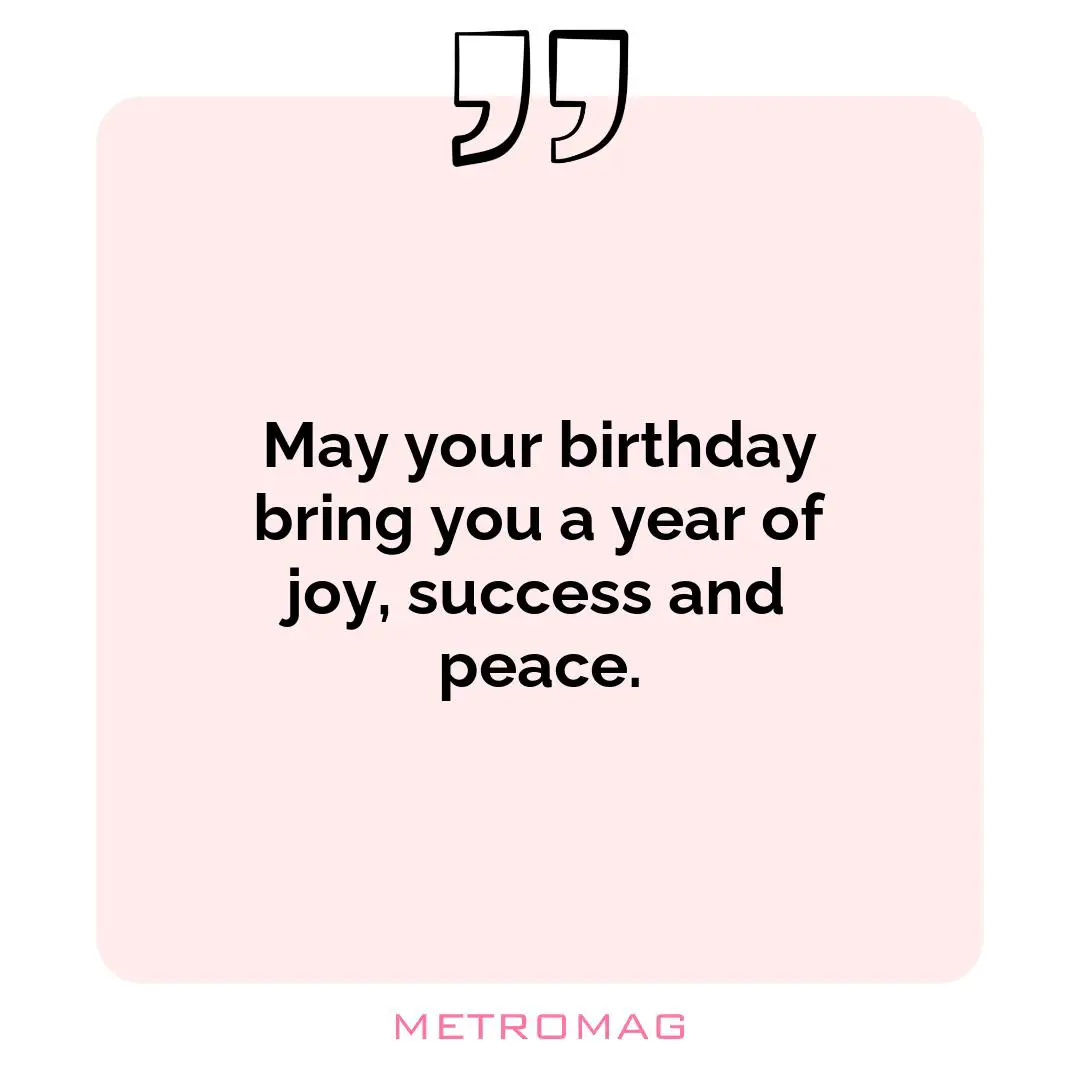 May your birthday bring you a year of joy, success and peace.