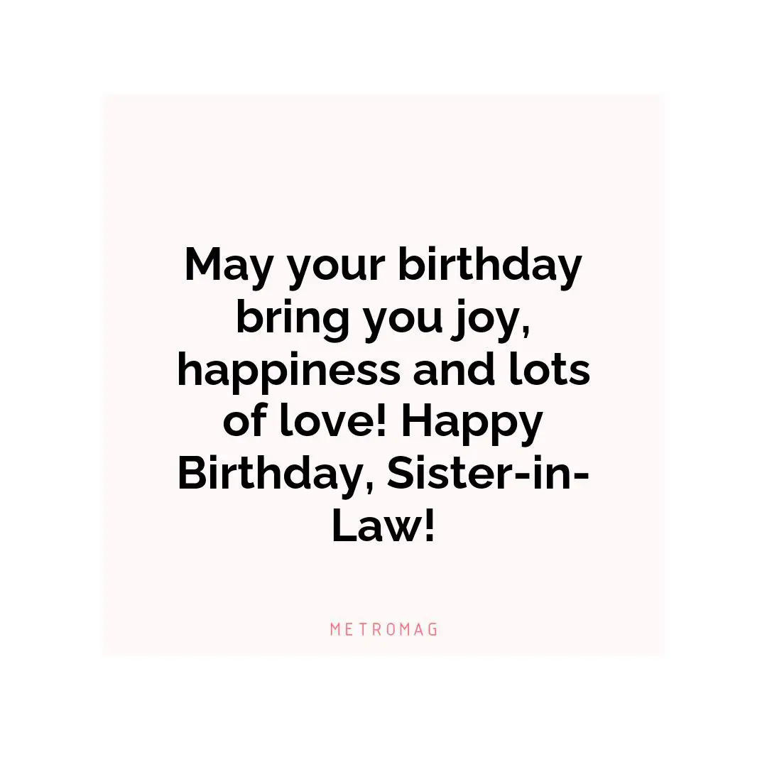 May your birthday bring you joy, happiness and lots of love! Happy Birthday, Sister-in-Law!