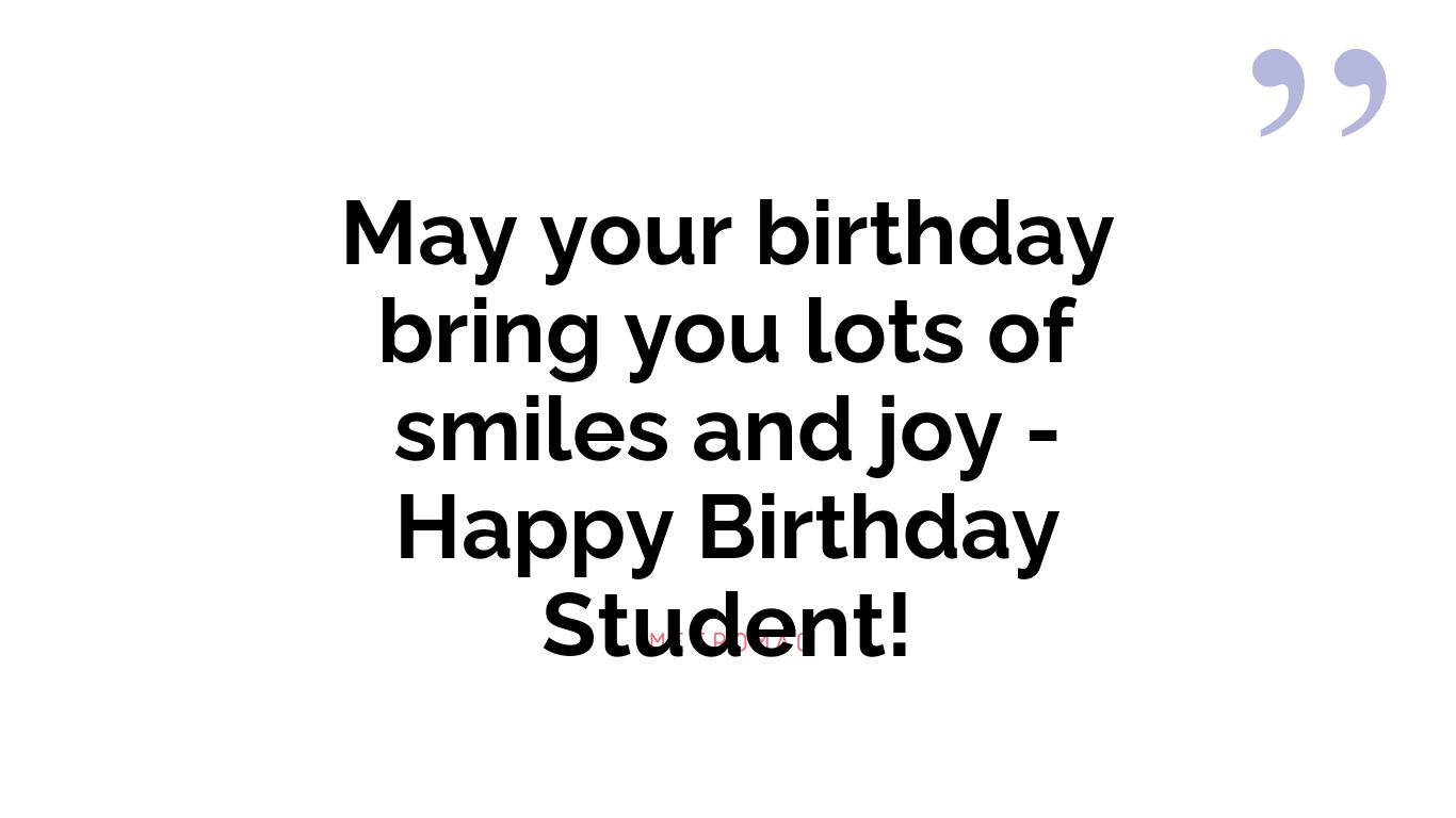 May your birthday bring you lots of smiles and joy - Happy Birthday Student!