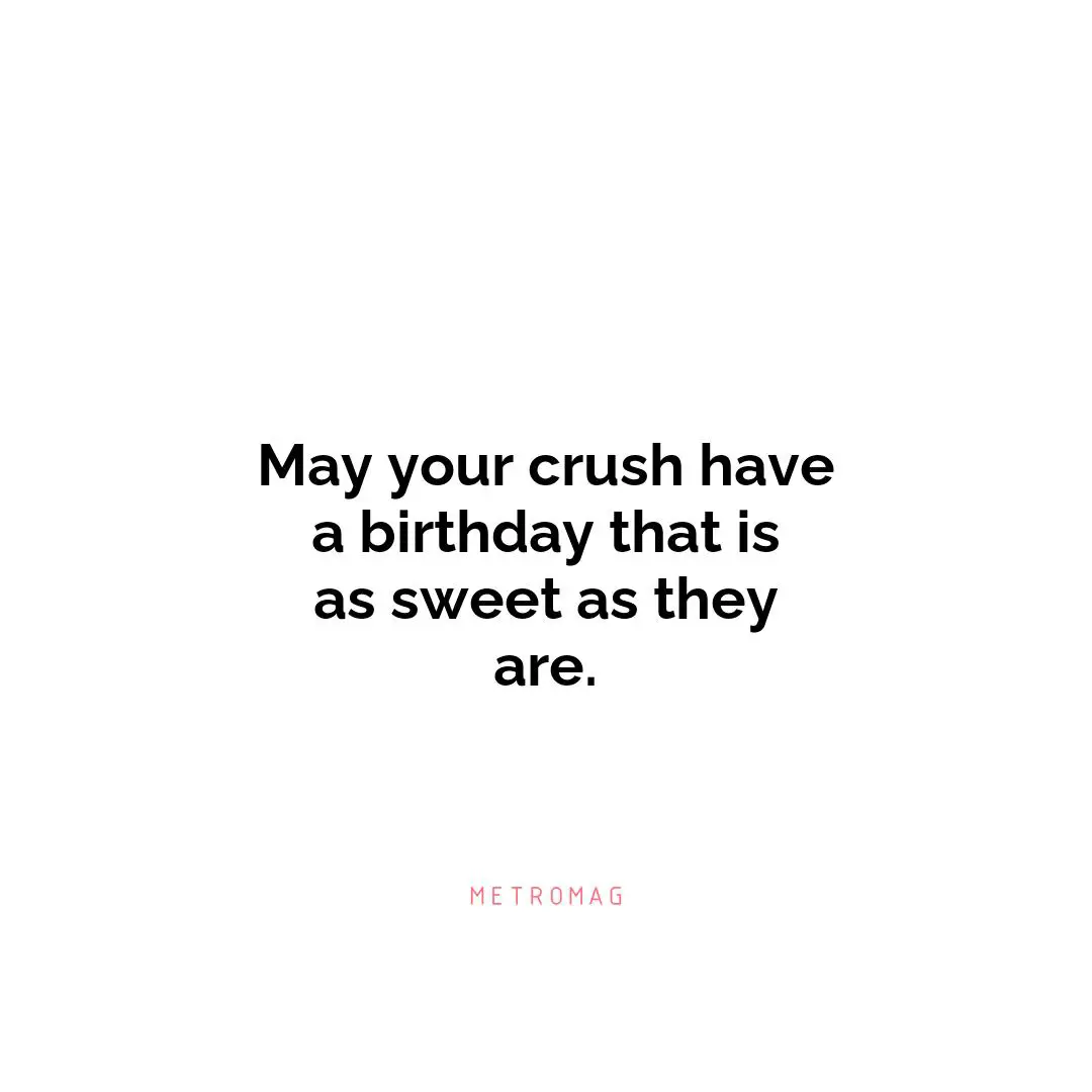 May your crush have a birthday that is as sweet as they are.