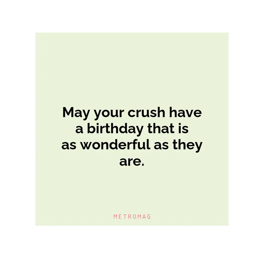 May your crush have a birthday that is as wonderful as they are.