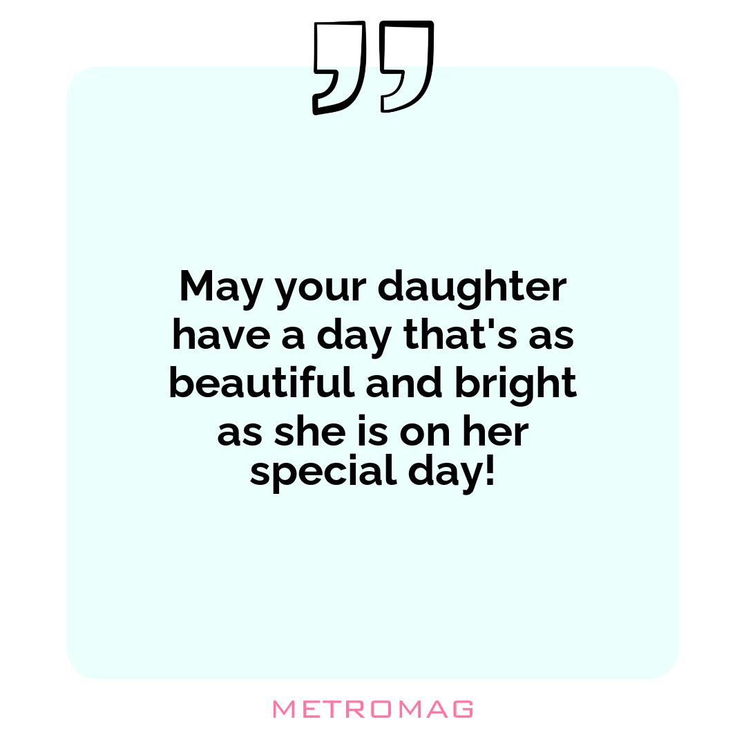 May your daughter have a day that's as beautiful and bright as she is on her special day!