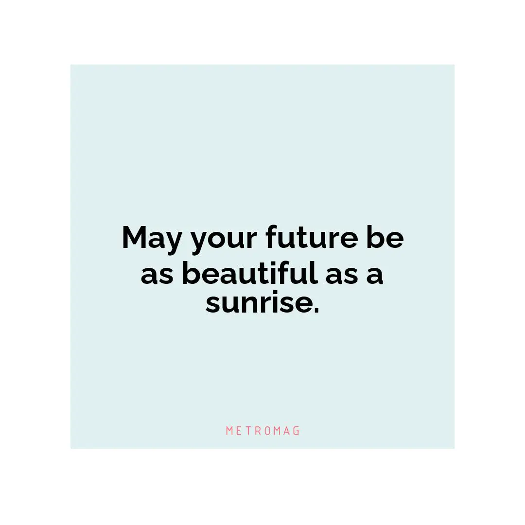 May your future be as beautiful as a sunrise.