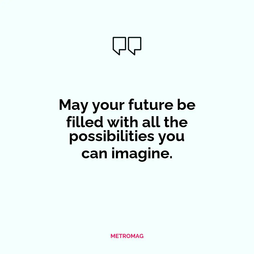 May your future be filled with all the possibilities you can imagine.