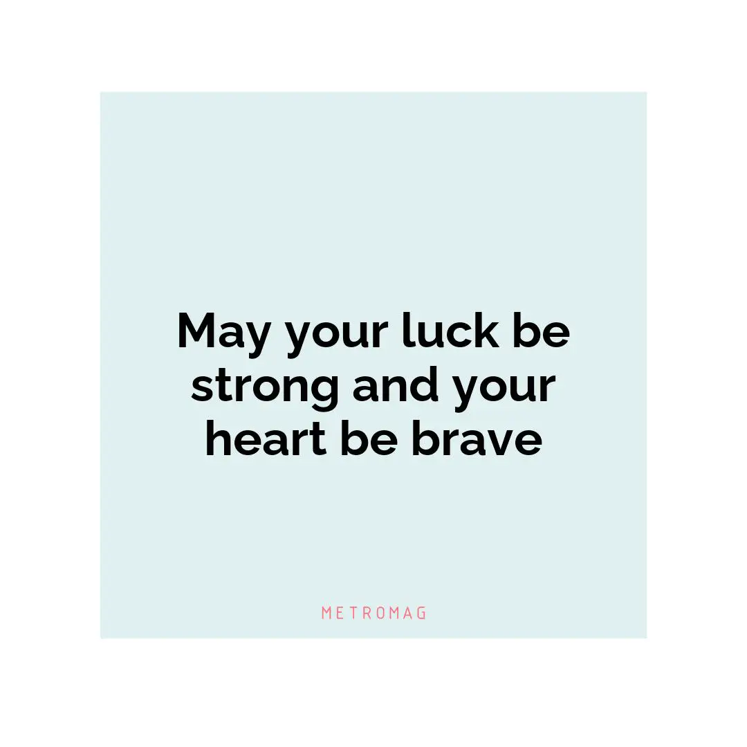 May your luck be strong and your heart be brave