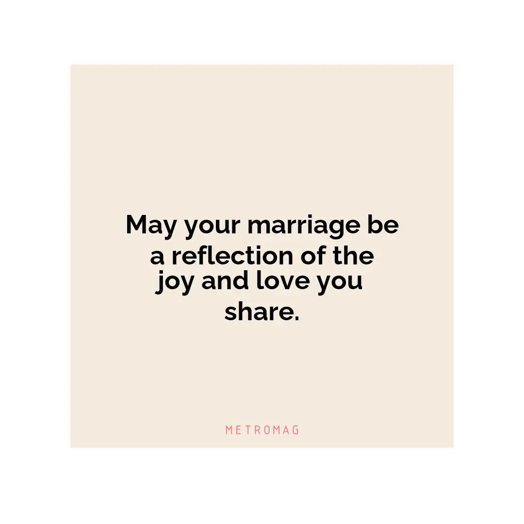 May your marriage be a reflection of the joy and love you share.