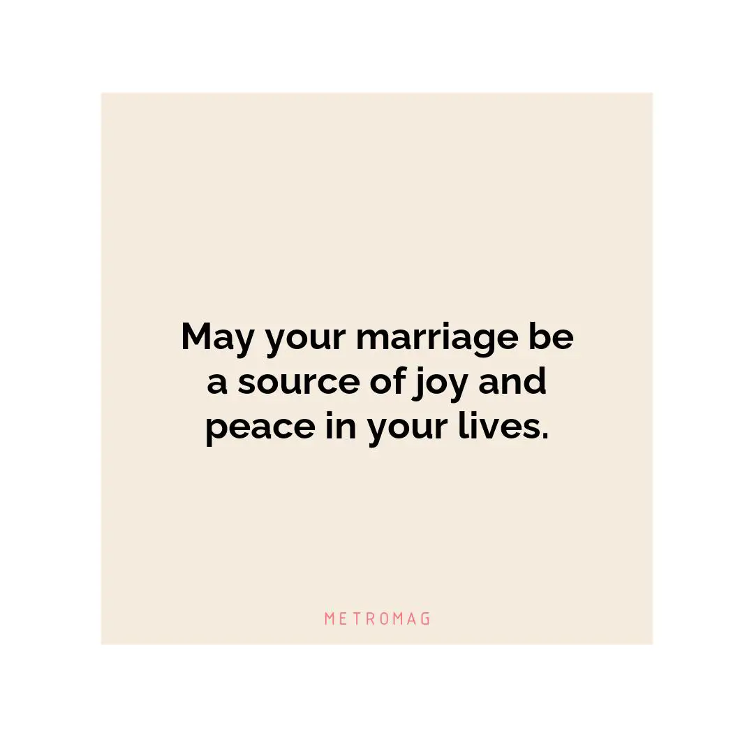May your marriage be a source of joy and peace in your lives.