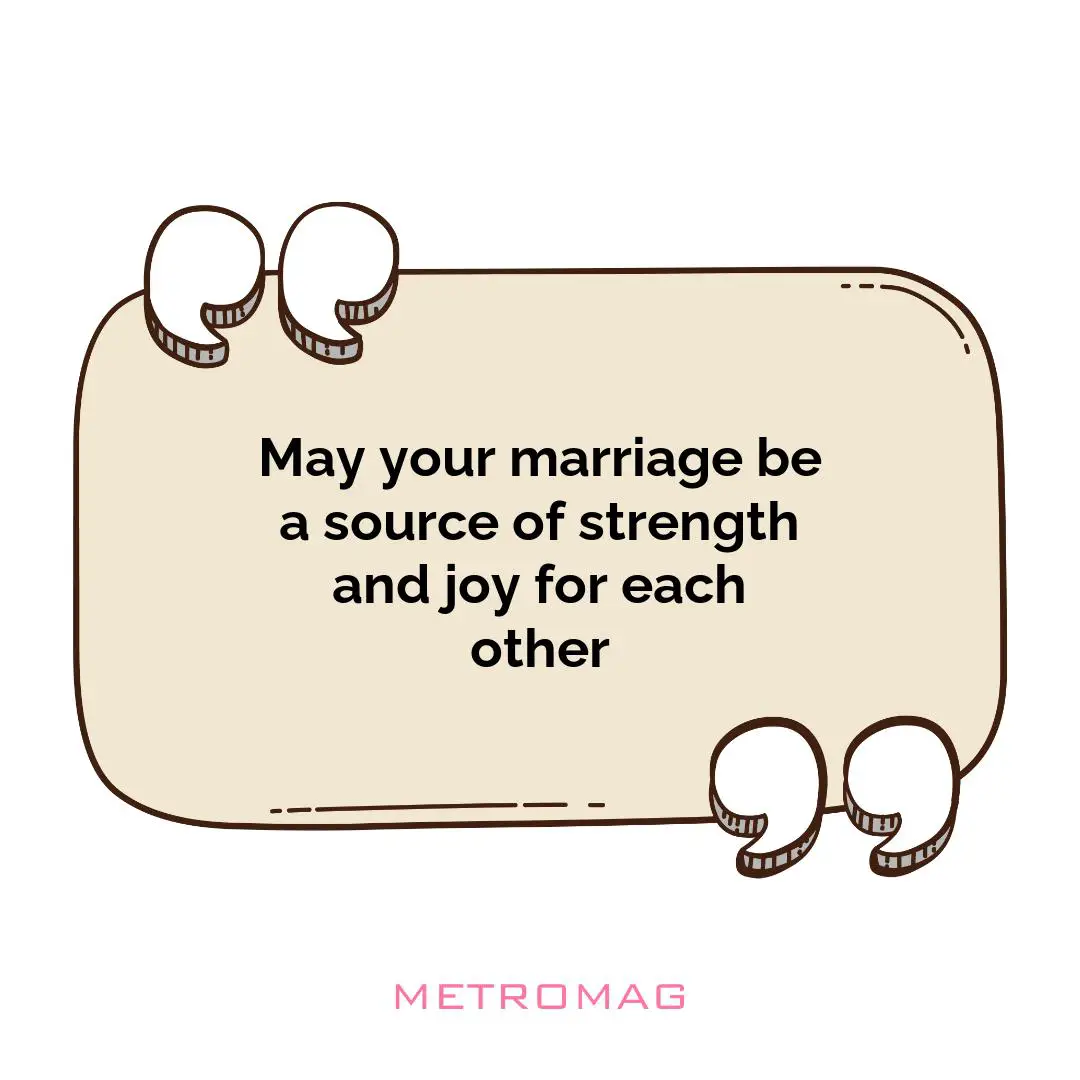 May your marriage be a source of strength and joy for each other