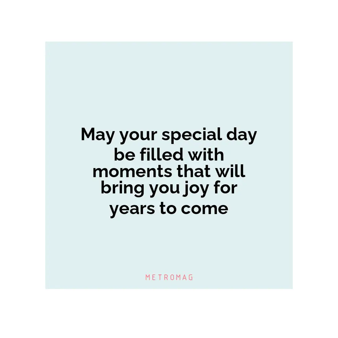 May your special day be filled with moments that will bring you joy for years to come