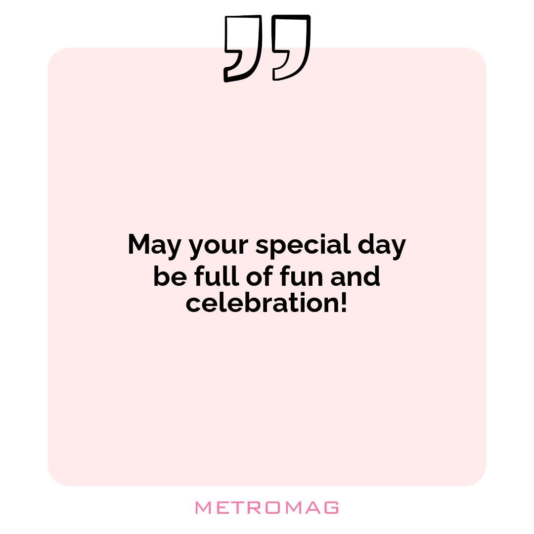 May your special day be full of fun and celebration!