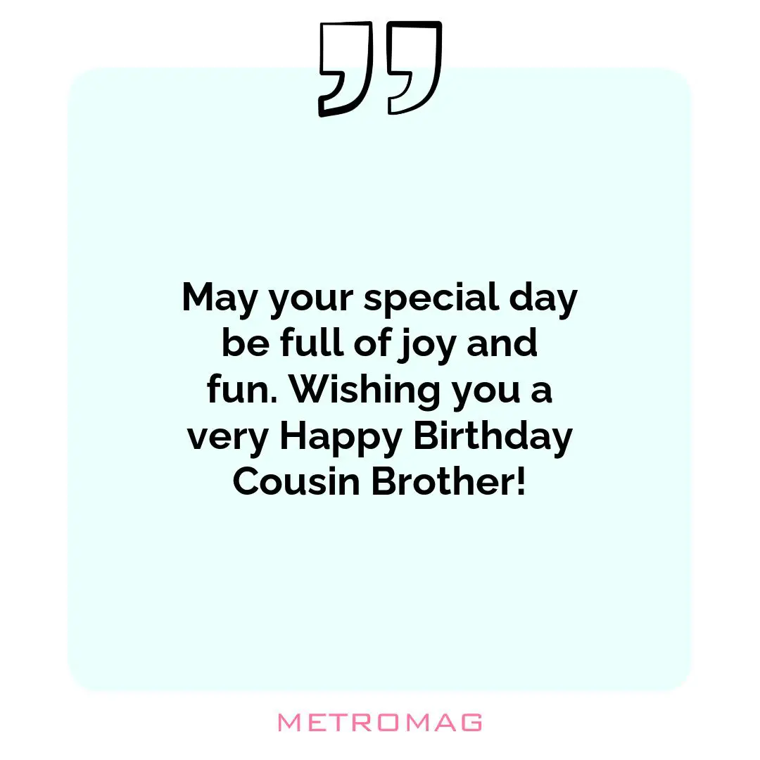 May your special day be full of joy and fun. Wishing you a very Happy Birthday Cousin Brother!