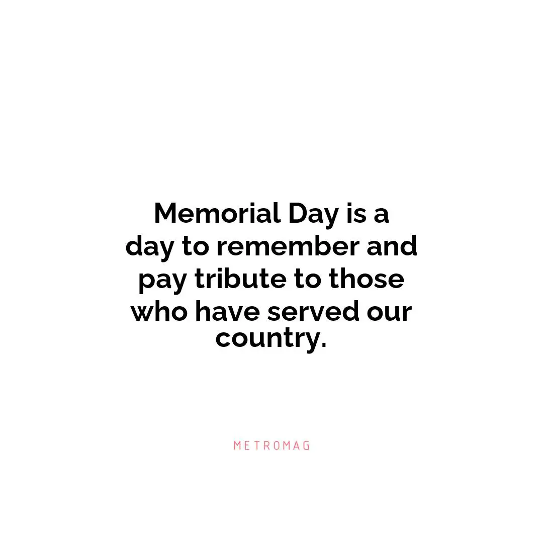 Memorial Day is a day to remember and pay tribute to those who have served our country.