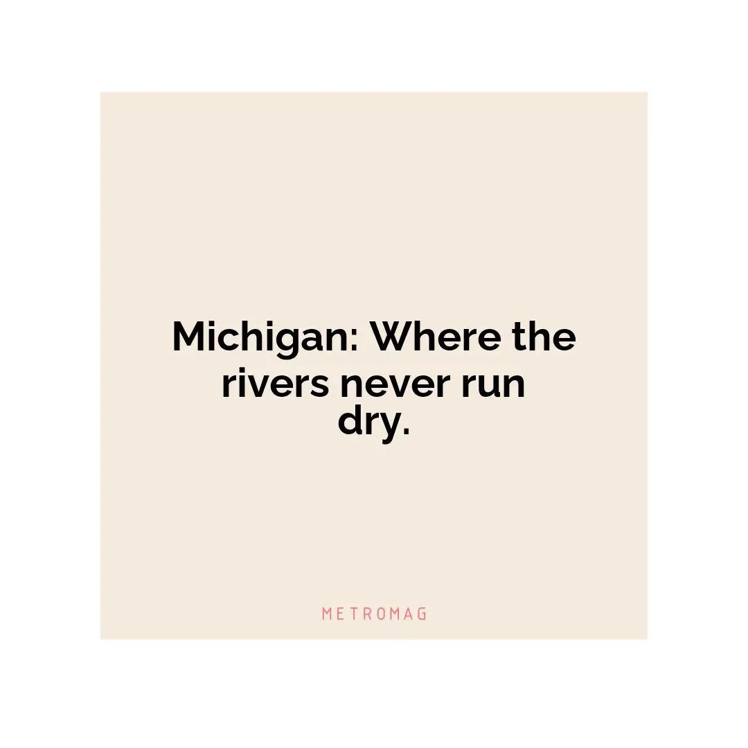 Michigan: Where the rivers never run dry.