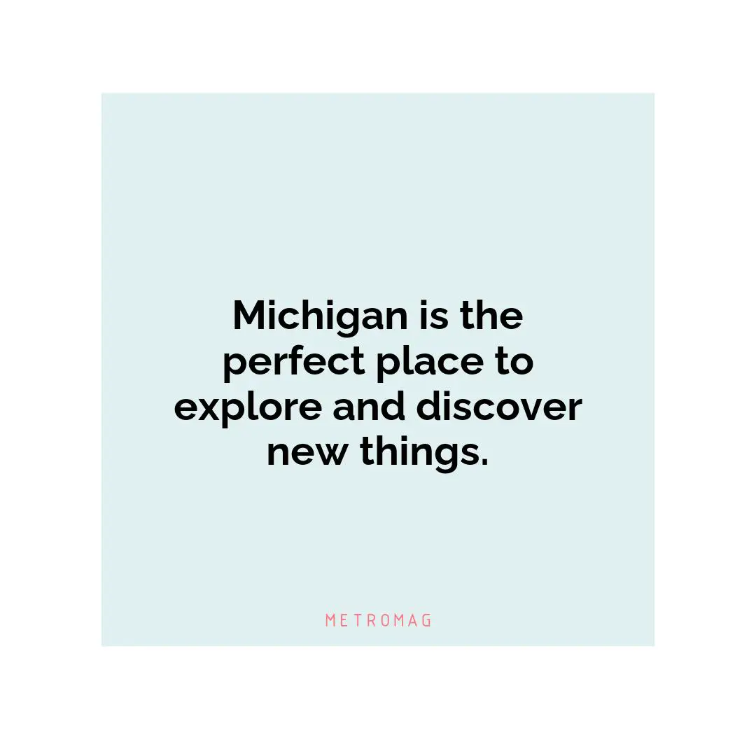 Michigan is the perfect place to explore and discover new things.