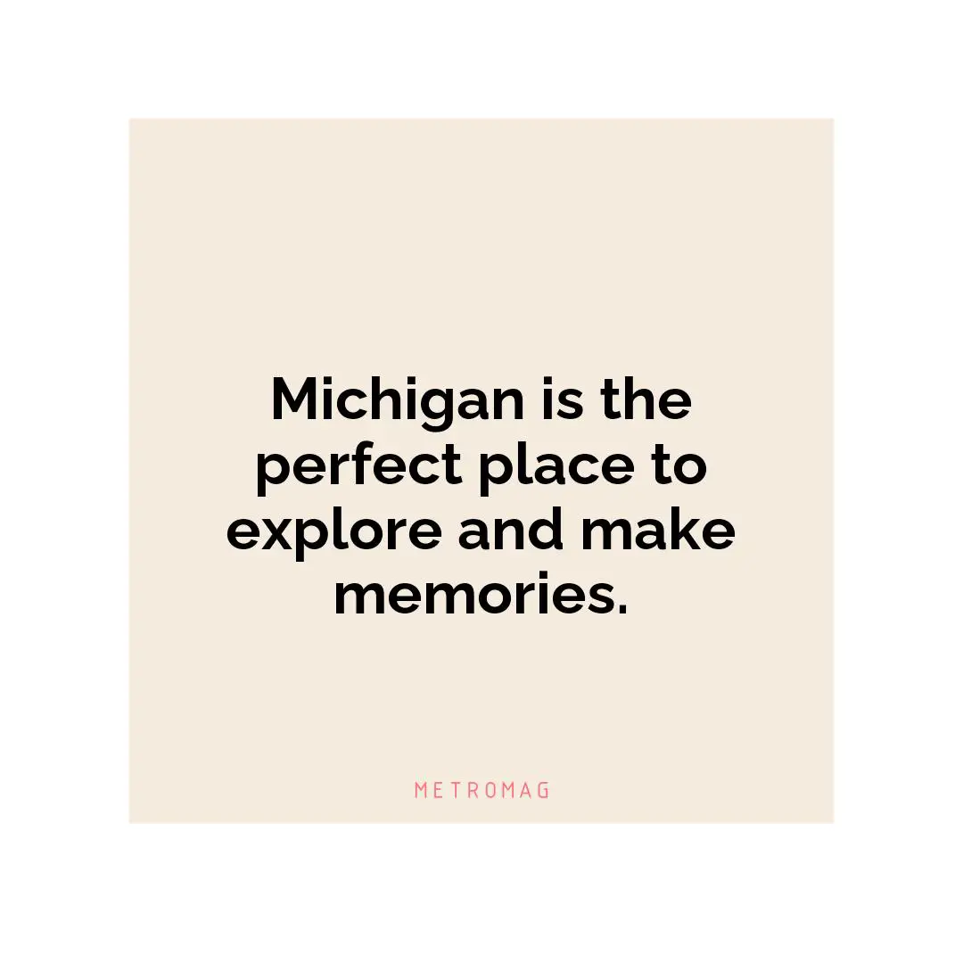 Michigan is the perfect place to explore and make memories.