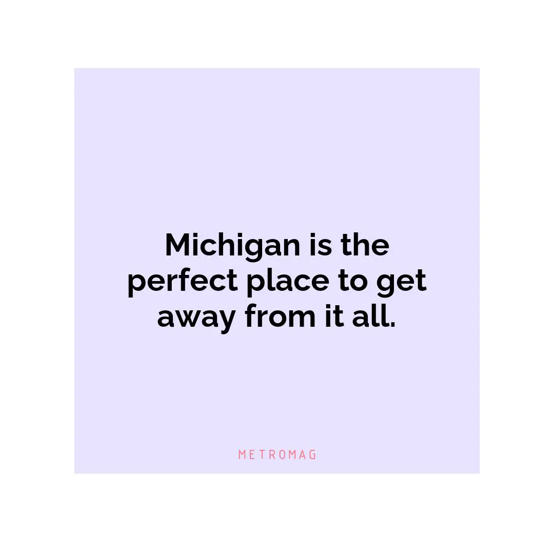 Michigan is the perfect place to get away from it all.
