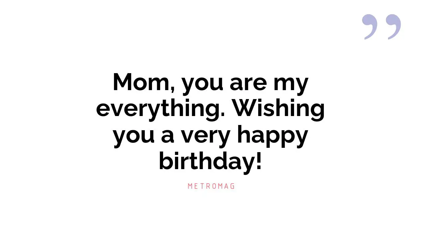 Mom, you are my everything. Wishing you a very happy birthday!