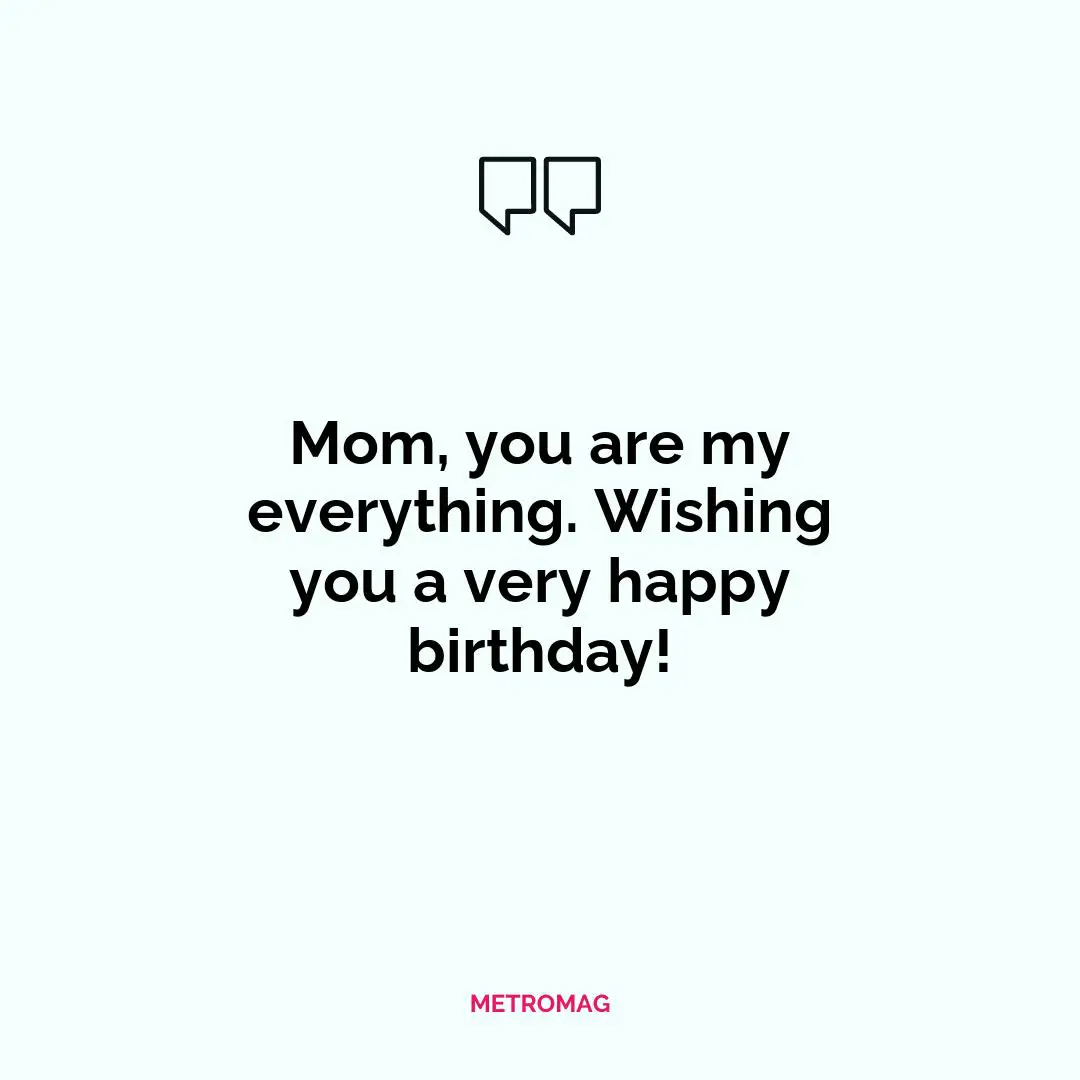 Mom, you are my everything. Wishing you a very happy birthday!