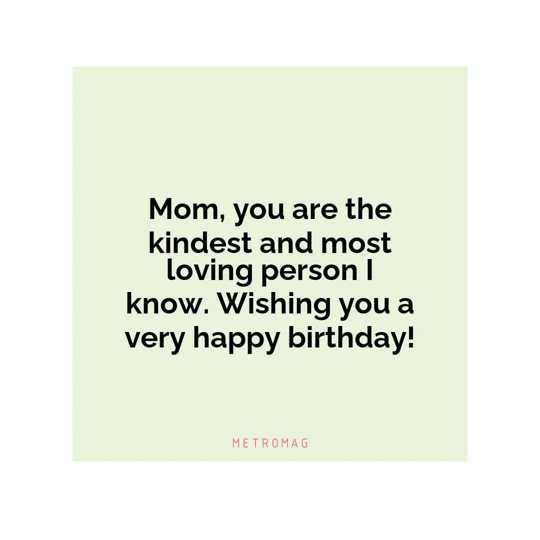Mom, you are the kindest and most loving person I know. Wishing you a very happy birthday!
