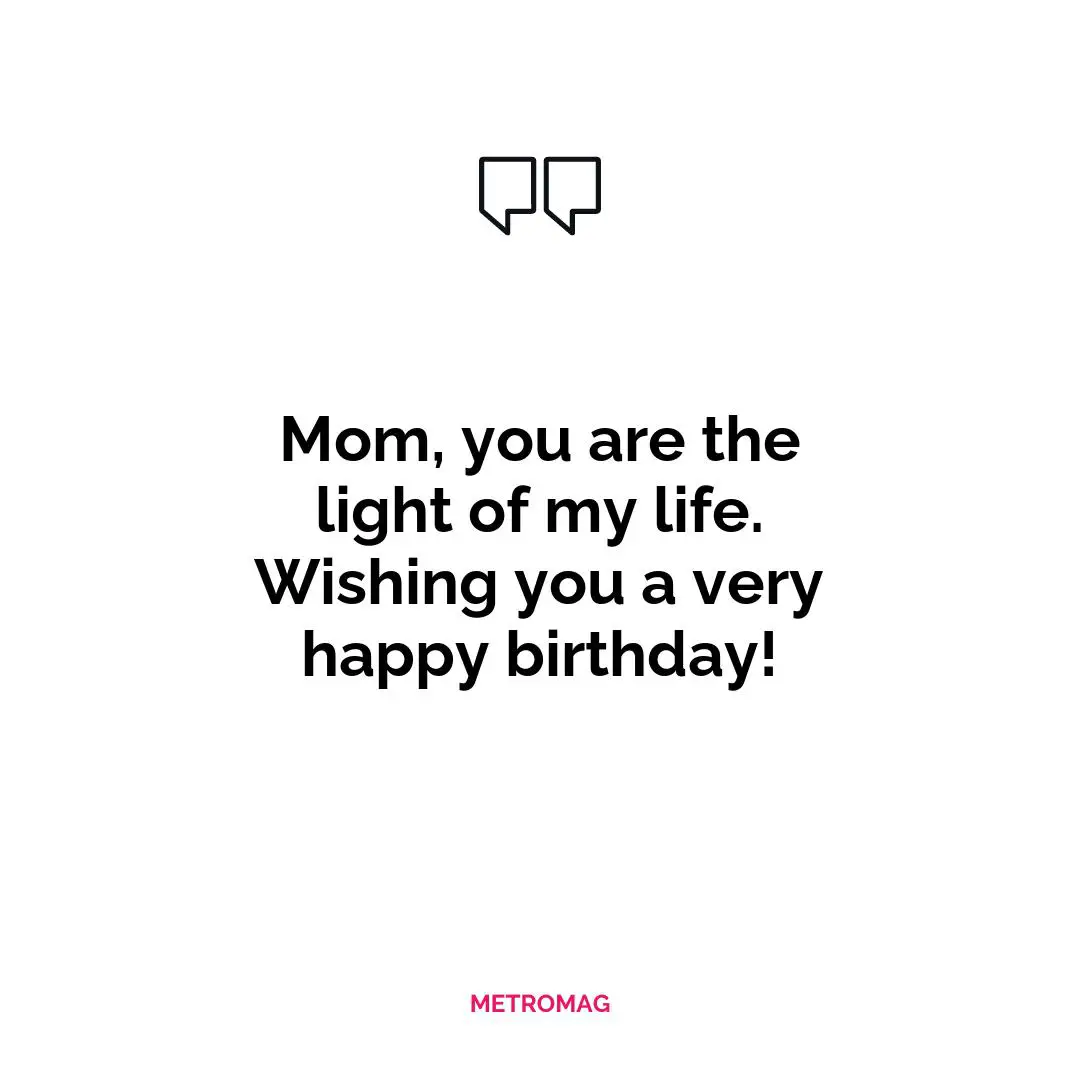Mom, you are the light of my life. Wishing you a very happy birthday!
