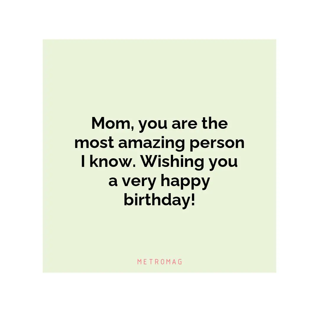 Mom, you are the most amazing person I know. Wishing you a very happy birthday!