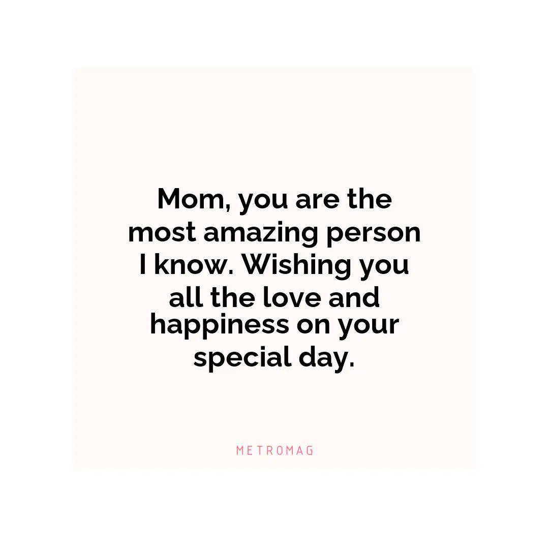 Mom, you are the most amazing person I know. Wishing you all the love and happiness on your special day.