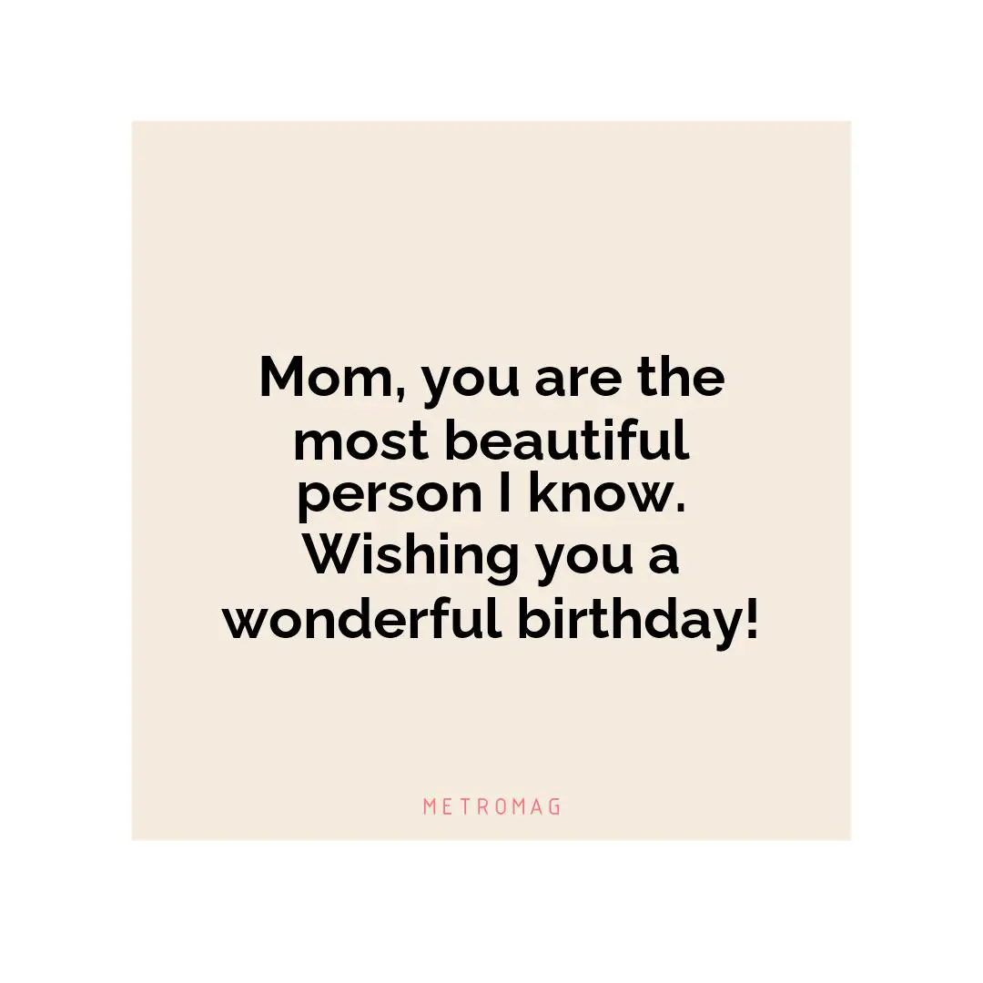 Mom, you are the most beautiful person I know. Wishing you a wonderful birthday!