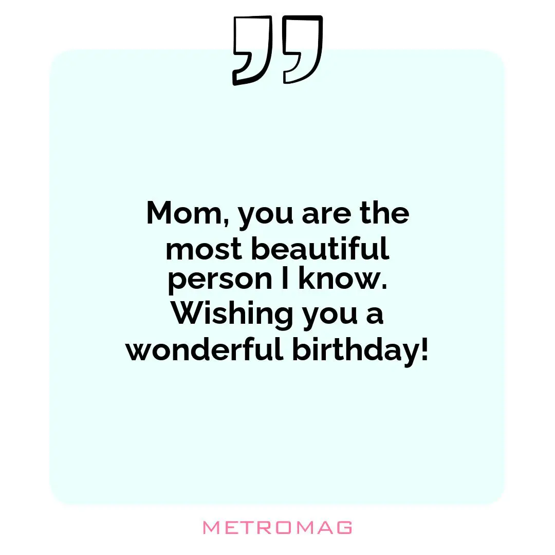 Mom, you are the most beautiful person I know. Wishing you a wonderful birthday!