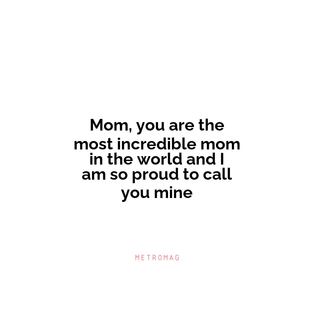 Mom, you are the most incredible mom in the world and I am so proud to call you mine
