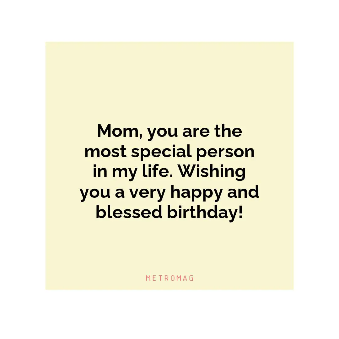 Mom, you are the most special person in my life. Wishing you a very happy and blessed birthday!