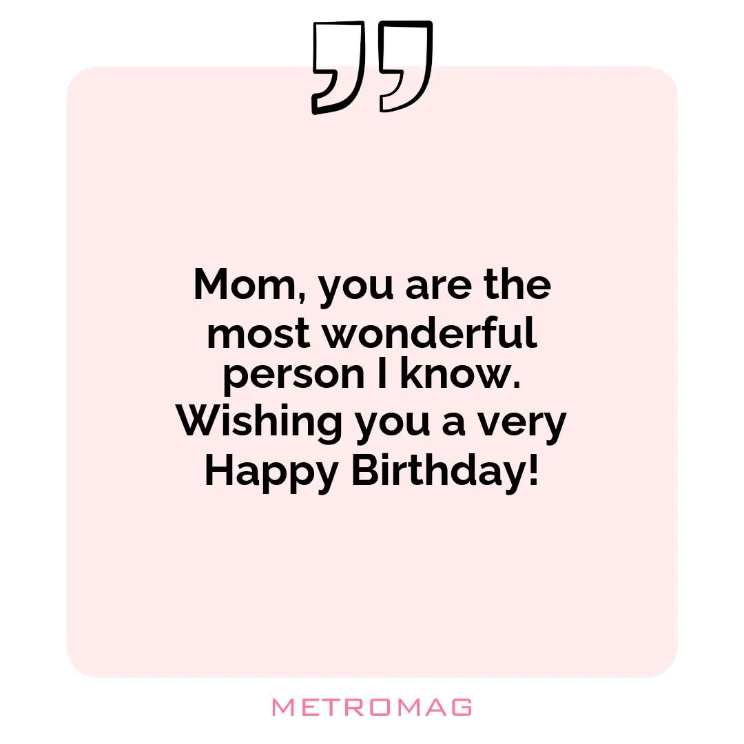 Mom, you are the most wonderful person I know. Wishing you a very Happy Birthday!