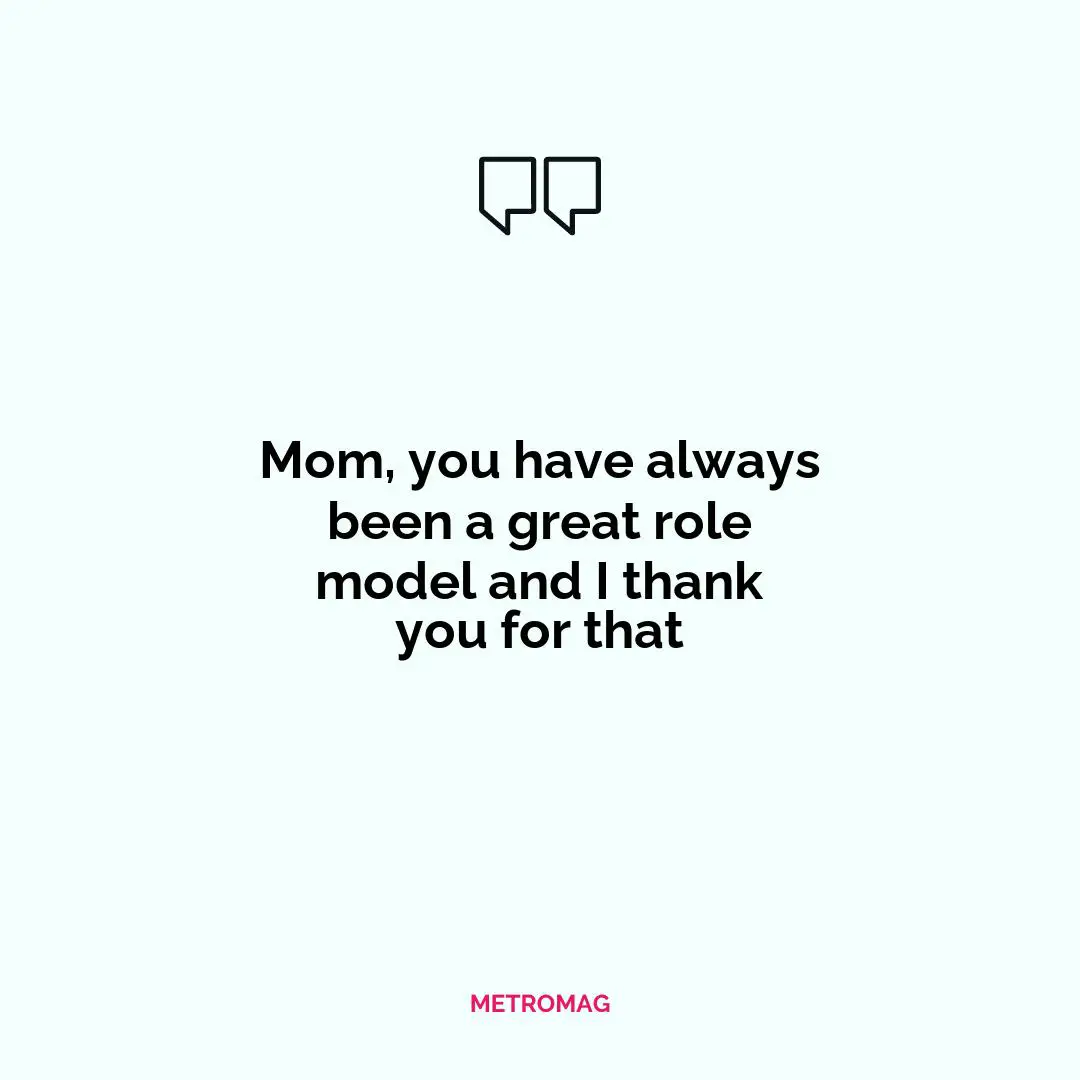 Mom, you have always been a great role model and I thank you for that