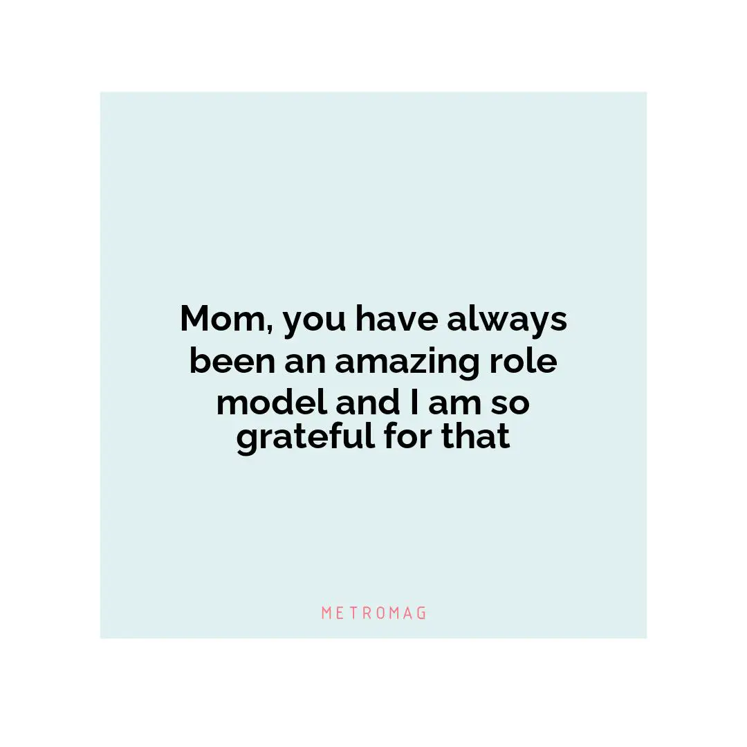 Mom, you have always been an amazing role model and I am so grateful for that
