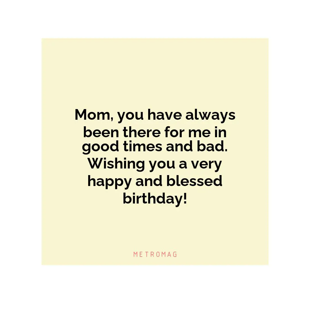 Mom, you have always been there for me in good times and bad. Wishing you a very happy and blessed birthday!