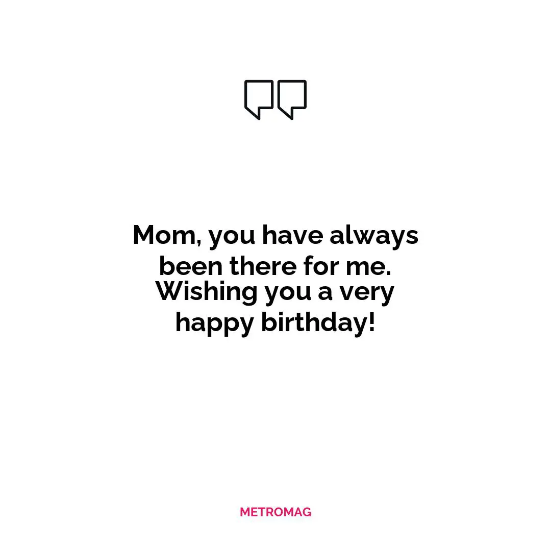 Mom, you have always been there for me. Wishing you a very happy birthday!