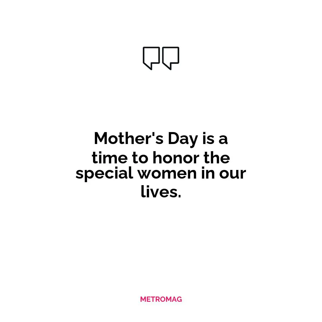 Mother's Day is a time to honor the special women in our lives.