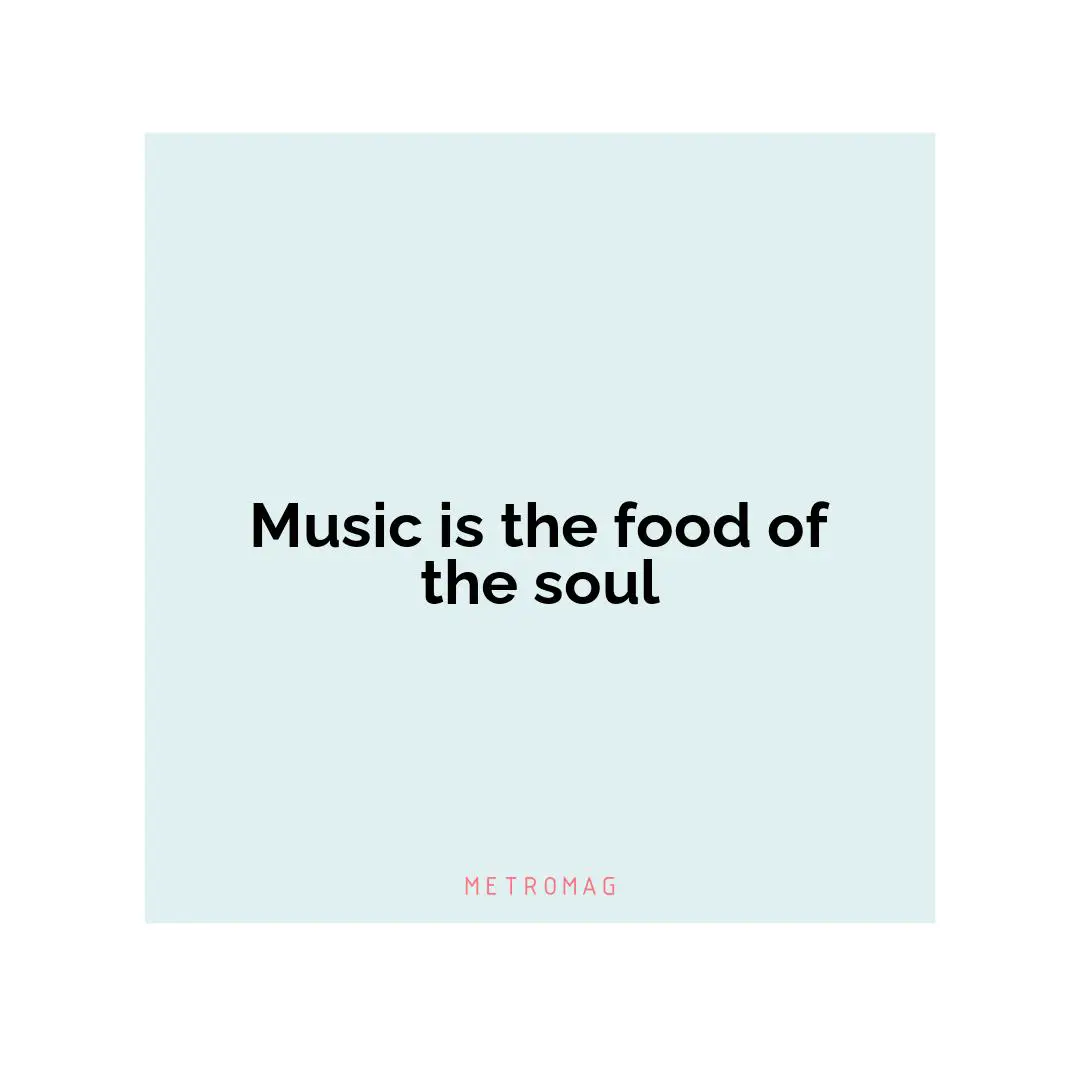 Music is the food of the soul