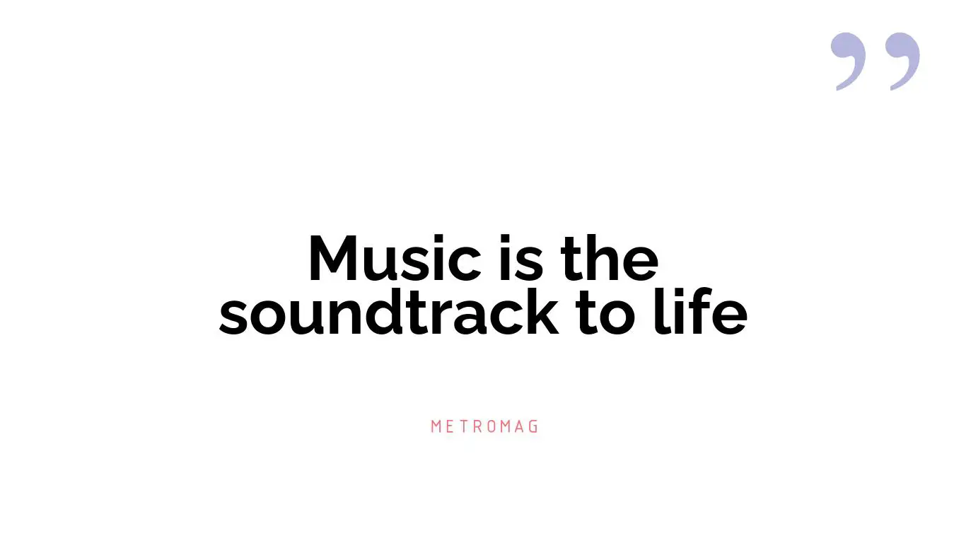 Music is the soundtrack to life