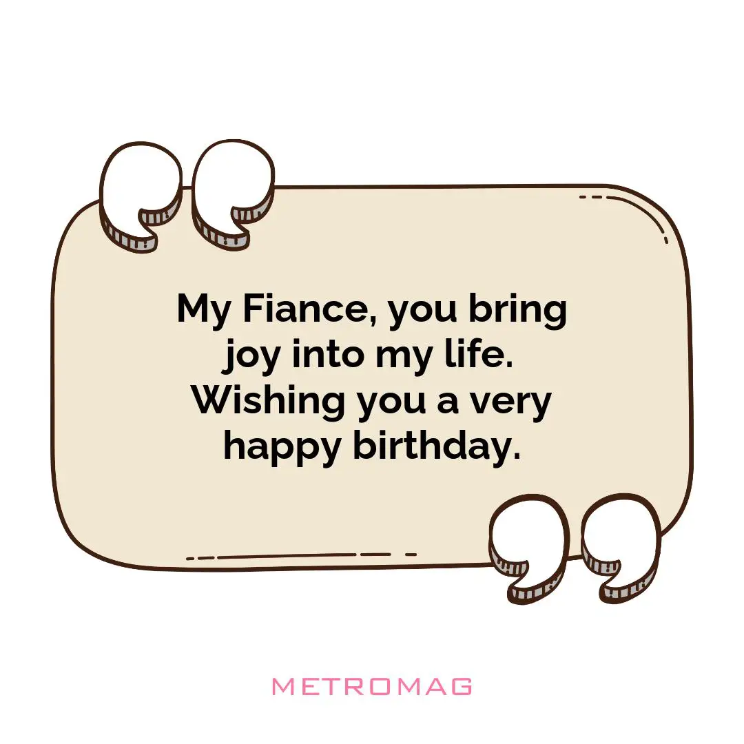 My Fiance, you bring joy into my life. Wishing you a very happy birthday.
