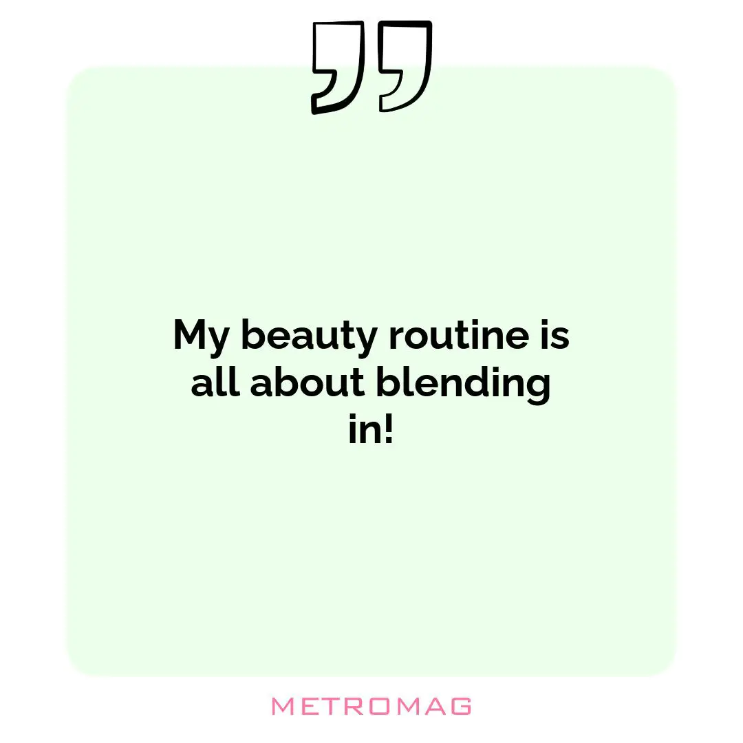 My beauty routine is all about blending in!