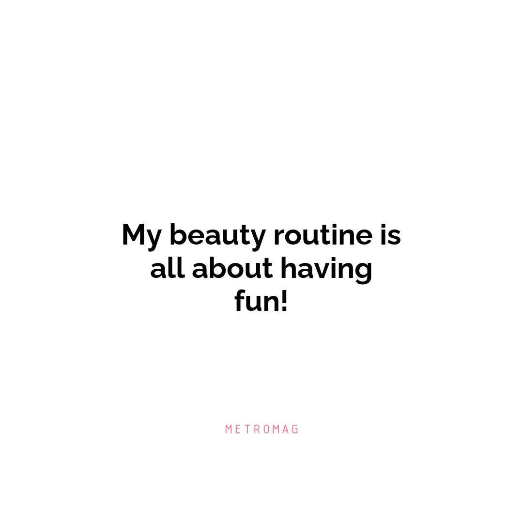 My beauty routine is all about having fun!