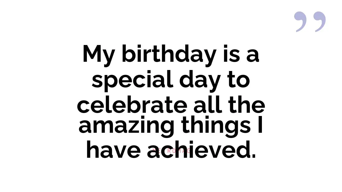 My birthday is a special day to celebrate all the amazing things I have achieved.
