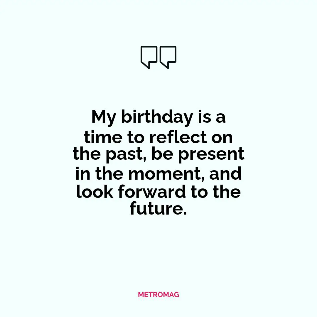 My birthday is a time to reflect on the past, be present in the moment, and look forward to the future.