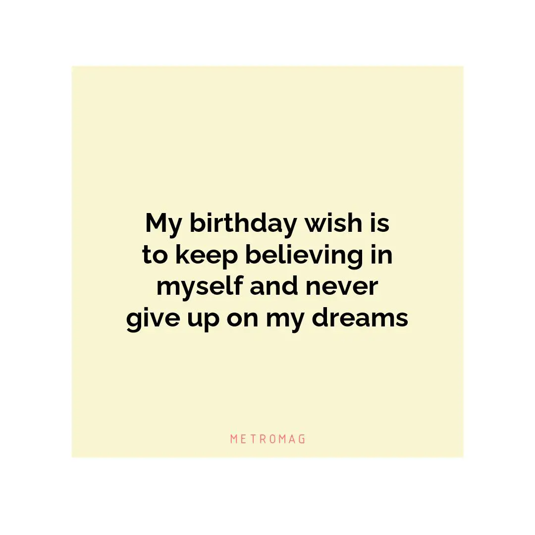 My birthday wish is to keep believing in myself and never give up on my dreams