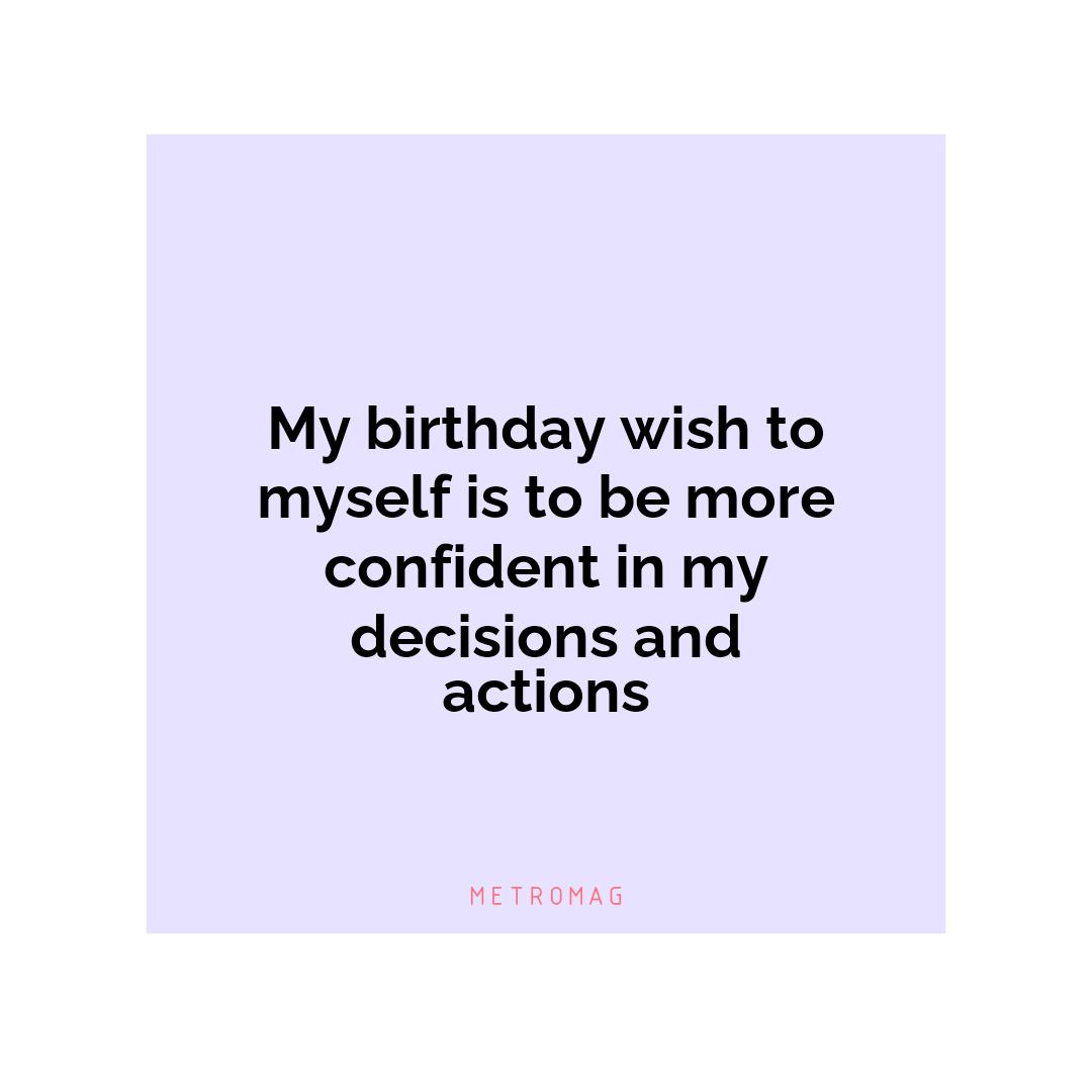 My birthday wish to myself is to be more confident in my decisions and actions