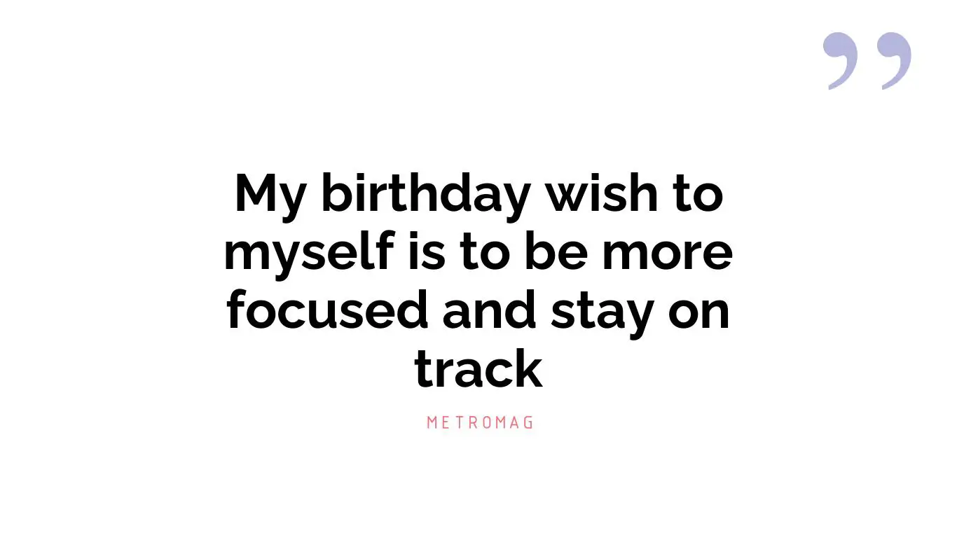 My birthday wish to myself is to be more focused and stay on track