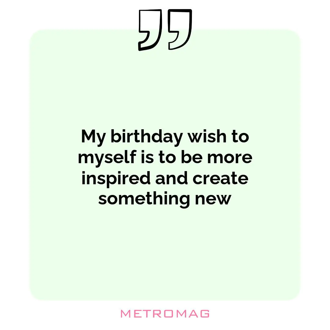 My birthday wish to myself is to be more inspired and create something new
