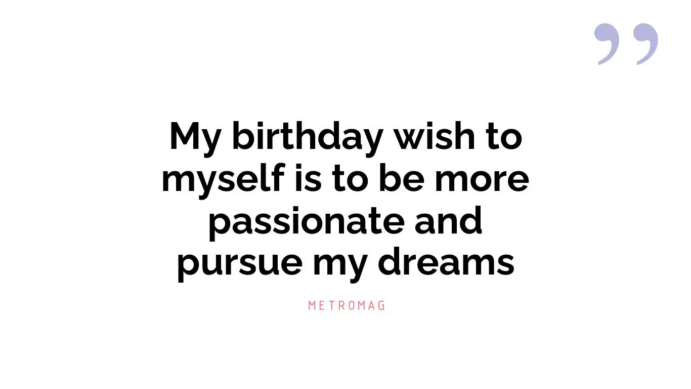 My birthday wish to myself is to be more passionate and pursue my dreams